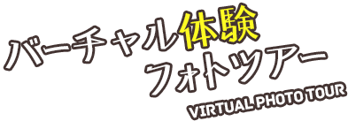 バーチャル体験フォトツアー