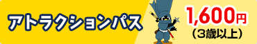 アトラクションパス1,600円（3歳以上）