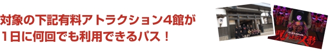 対象の下記有料アトラクション4館が1日に何回でも利用できるパス！