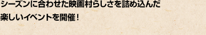 桜とグルメを楽しむ「さくらまつり」や、夏の「ひえひえ王国」、秋の「ハロウィンパーティー」など、季節ごとに楽しいイベントを開催！