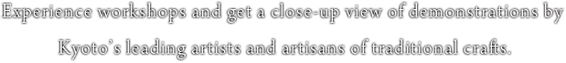 Experience workshops and get a close-up view of demonstrations by Kyoto’s leading artists and artisans of traditional crafts.