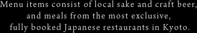 Menu items consist of local sake and craf t beer, and meals from the most exclusive, fully booked Japanese restaurants in Kyoto.