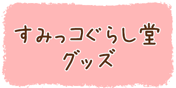 すみっコぐらし堂グッズ